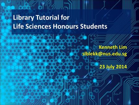 Kenneth Lim 23 July 2014 Library Tutorial for Life Sciences Honours Students.