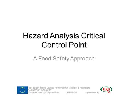 Hazard Analysis Critical Control Point A Food Safety Approach Food Safety Training Courses on International Standards & Regulations PAK/AIDCO/2002/0382/13.