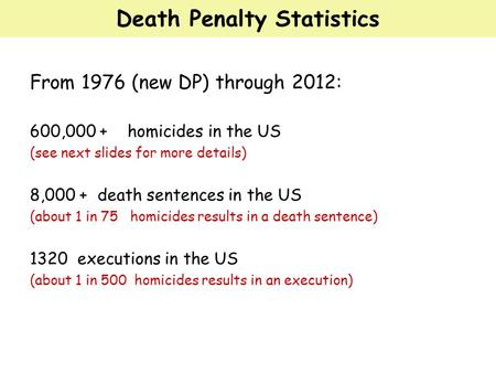 Death Penalty Statistics From 1976 (new DP) through 2012: 600,000 + homicides in the US (see next slides for more details) 8,000 + death sentences in the.