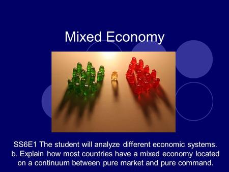 Mixed Economy SS6E1 The student will analyze different economic systems. b. Explain how most countries have a mixed economy located on a continuum between.
