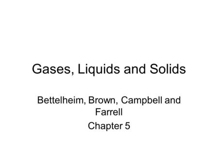 Gases, Liquids and Solids Bettelheim, Brown, Campbell and Farrell Chapter 5.