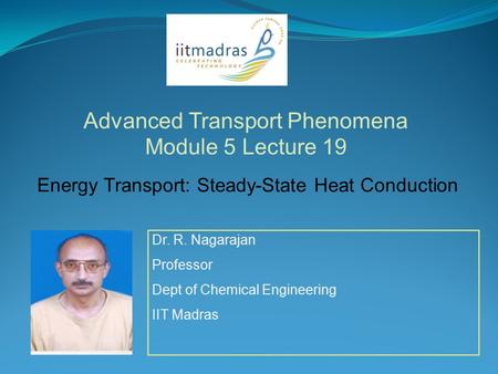Dr. R. Nagarajan Professor Dept of Chemical Engineering IIT Madras Advanced Transport Phenomena Module 5 Lecture 19 Energy Transport: Steady-State Heat.