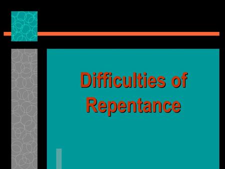 Difficulties of Repentance.  Gospel preaching & salvation requires repentance, Lk. 24: 46-47  Unless we repent we will perish, Lk. 13:3, 5  It is not.