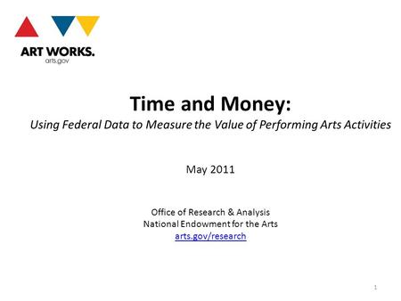 Time and Money: Using Federal Data to Measure the Value of Performing Arts Activities May 2011 Office of Research & Analysis National Endowment for the.