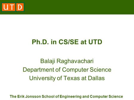 The Erik Jonsson School of Engineering and Computer Science Ph.D. in CS/SE at UTD Balaji Raghavachari Department of Computer Science University of Texas.