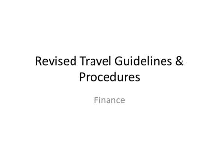 Revised Travel Guidelines & Procedures Finance. Course Outcomes Understand – Basic Travel Guidelines – Per Diem Includes? Demonstrate how to complete.