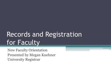 Records and Registration for Faculty New Faculty Orientation Presented by Megan Kuehner University Registrar.