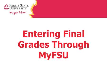 Entering Final Grades Through MyFSU. Step 1: Home Page Go to www.Ferris.edu www.Ferris.edu At the home page, click on MyFSU.