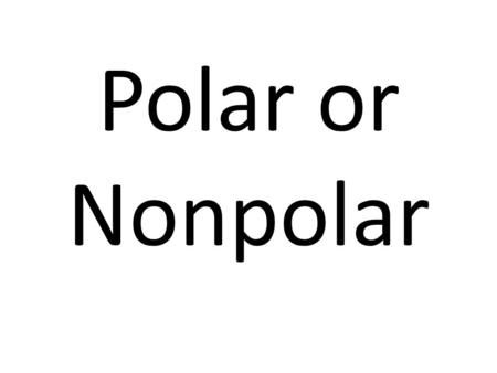 Polar or Nonpolar.