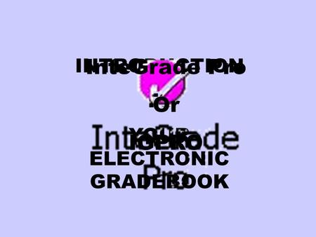 INTRODUCTION TO YOUR ELECTRONIC GRADEBOOK InteGrade Pro Or IGPRO.