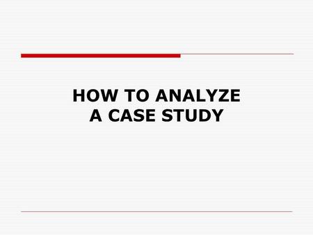 HOW TO ANALYZE A CASE STUDY. So What is a Case Study analysis?  “separation into parts”  “examination of a thing to determine its parts or elements”