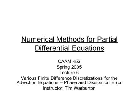 Numerical Methods for Partial Differential Equations CAAM 452 Spring 2005 Lecture 6 Various Finite Difference Discretizations for the Advection Equations.