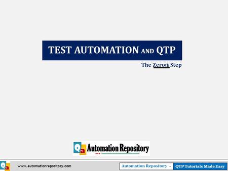 Automation Repository - QTP Tutorials Made Easy www.automationrepository.com The Zero th Step TEST AUTOMATION AND QTP.
