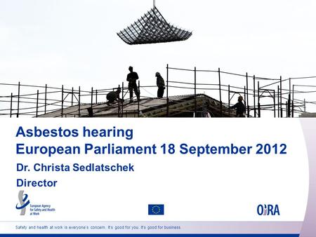 Safety and health at work is everyone’s concern. It’s good for you. It’s good for business. Asbestos hearing European Parliament 18 September 2012 Dr.