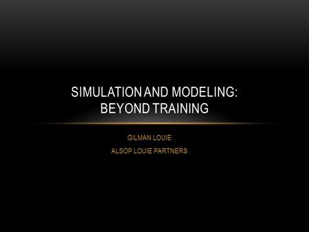 GILMAN LOUIE ALSOP LOUIE PARTNERS SIMULATION AND MODELING: BEYOND TRAINING.