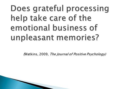 Does grateful processing help take care of the emotional business of unpleasant memories? ( Watkins, 2009, The Journal of Positive Psychology)