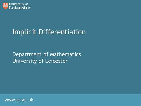 Www.le.ac.uk Implicit Differentiation Department of Mathematics University of Leicester.