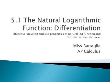 Miss Battaglia AP Calculus. The natural logarithmic function is defined by The domain of the natural logarithmic function is the set of all positive real.