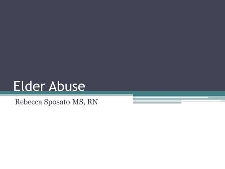 Elder Abuse Rebecca Sposato MS, RN. Definition Any knowing, intentional, or negligent act by a caregiver or any other person that causes harm or a serious.