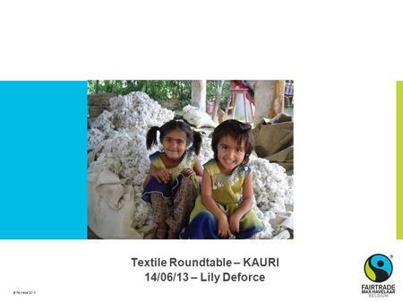 © Fairtrade 2010 Textile Roundtable – KAURI 14/06/13 – Lily Deforce.