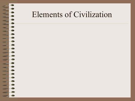 Elements of Civilization. Agriculture It produces more certain income than hunting/gathering. It requires permanent settlements. It leads to the ideas.