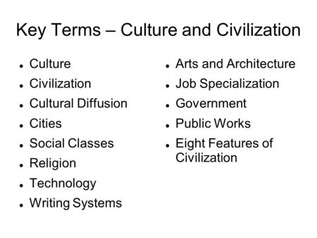Key Terms – Culture and Civilization Culture Civilization Cultural Diffusion Cities Social Classes Religion Technology Writing Systems Arts and Architecture.