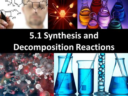 5.1 Synthesis and Decomposition Reactions. Learning Goals Learn how to identify a chemical change Learn what is a synthesis reaction and how to create.