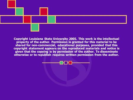 Copyright Louisiana State University 2005. This work is the intellectual property of the author. Permission is granted for this material to be shared for.