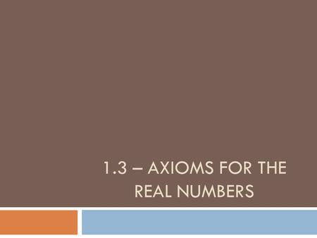 1.3 – AXIOMS FOR THE REAL NUMBERS. Goals  SWBAT apply basic properties of real numbers  SWBAT simplify algebraic expressions.
