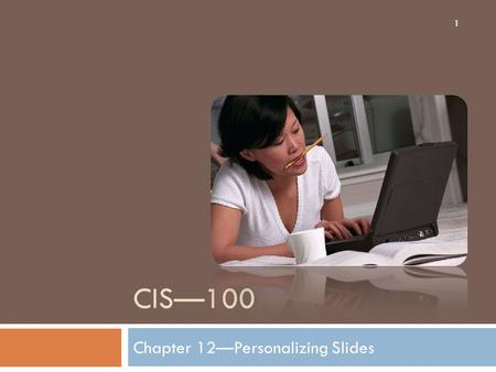 CIS—100 Chapter 12—Personalizing Slides 1. Putting Themes to Work for You 2 Choosing the right theme is very important in order to convey everything you.