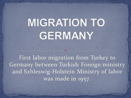 First labor migration from Turkey to Germany between Turkish Foreign ministry and Szhleswig-Holstein Ministry of labor was made in 1957.