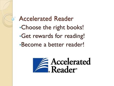 Accelerated Reader Choose the right books! Get rewards for reading! Become a better reader!