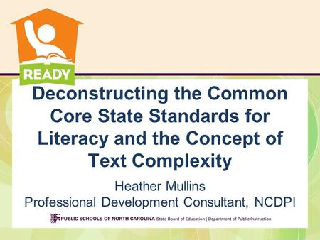 Deconstructing the Common Core State Standards for Literacy and the Concept of Text Complexity Heather Mullins Professional Development Consultant, NCDPI.