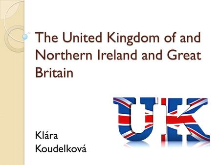 The United Kingdom of and Northern Ireland and Great Britain Klára Koudelková.
