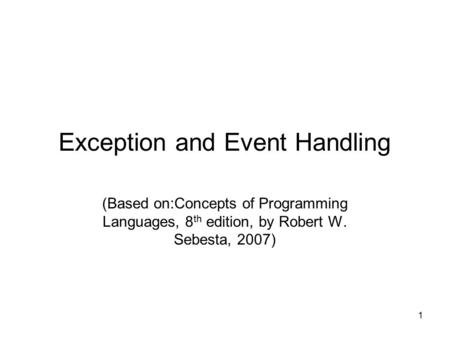 1 Exception and Event Handling (Based on:Concepts of Programming Languages, 8 th edition, by Robert W. Sebesta, 2007)