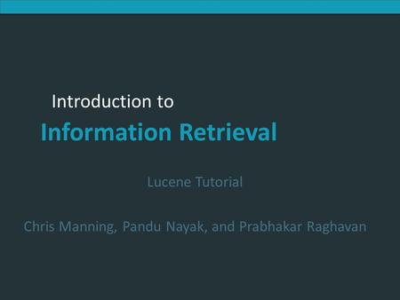 Introduction to Information Retrieval Introduction to Information Retrieval Lucene Tutorial Chris Manning, Pandu Nayak, and Prabhakar Raghavan.
