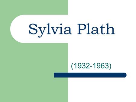 Sylvia Plath (1932-1963). Childhood/Growing up Born to middle class parents Born in Jamaica Plain, Massachusetts Her father (a college professor and expert.