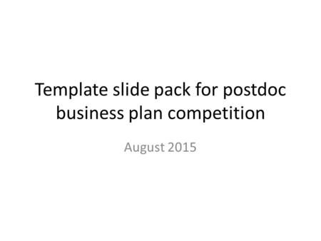 Template slide pack for postdoc business plan competition August 2015.