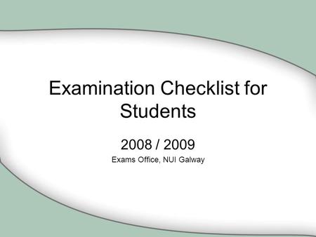Examination Checklist for Students 2008 / 2009 Exams Office, NUI Galway.