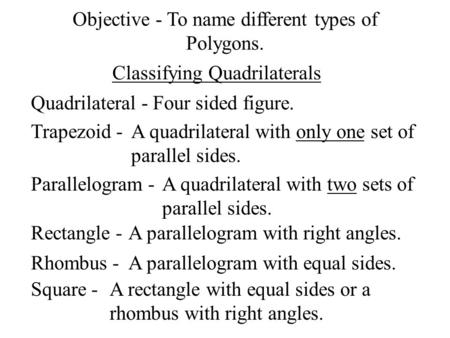 Classifying Quadrilaterals Quadrilateral -Four sided figure. Trapezoid -A quadrilateral with only one set of parallel sides. Parallelogram -A quadrilateral.