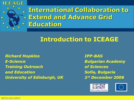 INFSO-SSA-26637 International Collaboration to Extend and Advance Grid Education Introduction to ICEAGE Richard Hopkins E-Science Training Outreach and.