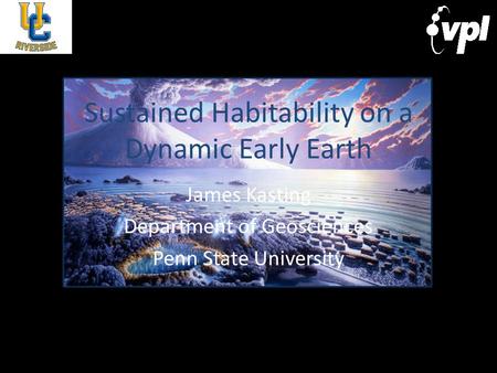Sustained Habitability on a Dynamic Early Earth James Kasting Department of Geosciences Penn State University.