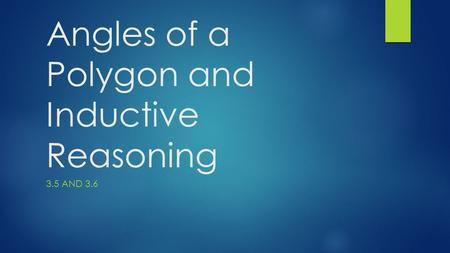 Angles of a Polygon and Inductive Reasoning 3.5 AND 3.6.
