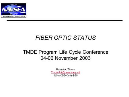 FIBER OPTIC STATUS TMDE Program Life Cycle Conference 04-06 November 2003 Robert A. Throm ThromRA@nswc.navy.mil NSWCDD Code B35.