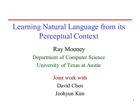 1 Learning Natural Language from its Perceptual Context Ray Mooney Department of Computer Science University of Texas at Austin Joint work with David Chen.