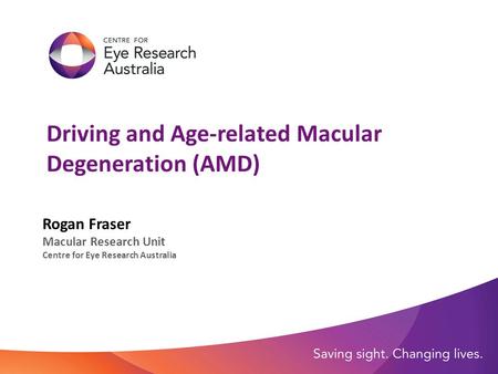 Driving and Age-related Macular Degeneration (AMD) Rogan Fraser Macular Research Unit Centre for Eye Research Australia.