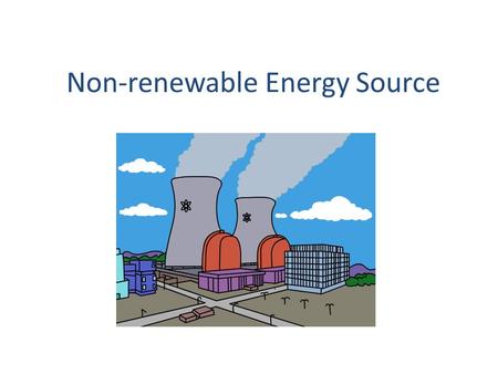Non-renewable Energy Source. Non-renewable Sources Non-renewable energy source: An energy source that either cannot be renewed, or that takes millions.