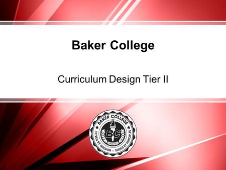 Baker College Curriculum Design Tier II. Curriculum Tier Professional Development Tier I – (required) Professional development for curriculum development.