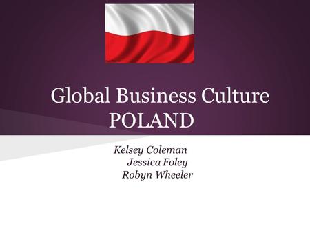 Global Business Culture POLAND Kelsey Coleman Jessica Foley Robyn Wheeler.