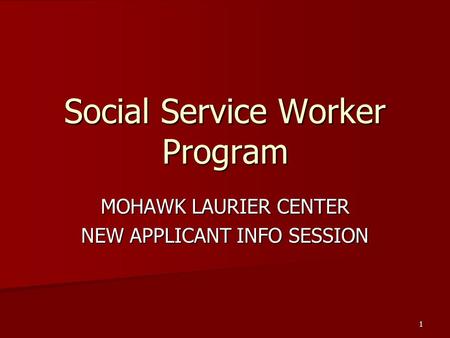 1 Social Service Worker Program MOHAWK LAURIER CENTER NEW APPLICANT INFO SESSION.